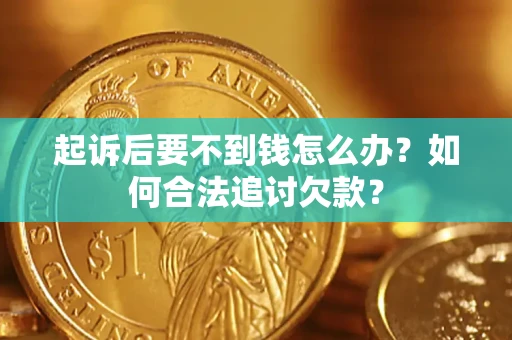 武汉起诉后要不到钱怎么办？如何合法追讨欠款？