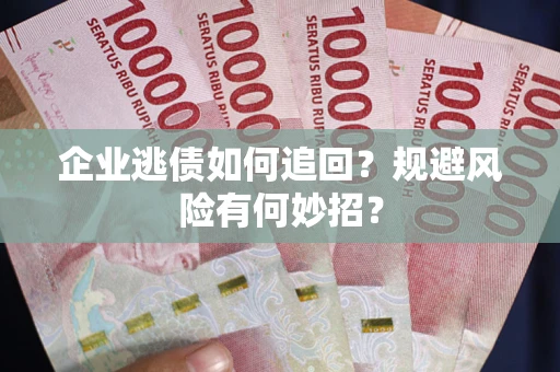武汉企业逃债如何追回？规避风险有何妙招？