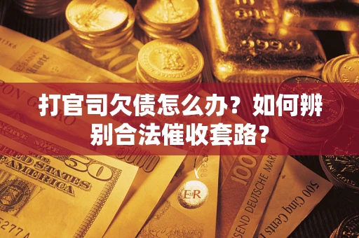 武汉打官司欠债怎么办？如何辨别合法催收套路？