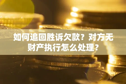 武汉如何追回胜诉欠款？对方无财产执行怎么处理？