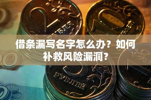 武汉借条漏写名字怎么办？如何补救风险漏洞？