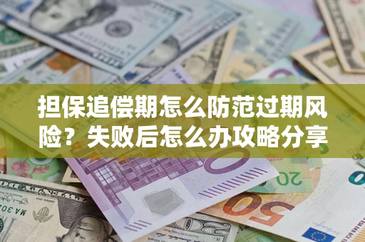 武汉担保追偿期怎么防范过期风险？失败后怎么办攻略分享