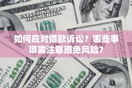 武汉如何应对借款诉讼？哪些事项需注意避免风险？