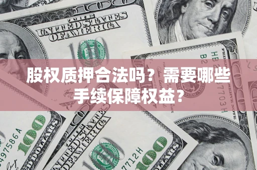 武汉股权质押合法吗？需要哪些手续保障权益？