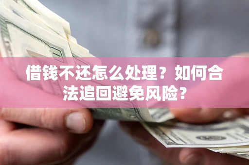 武汉借钱不还怎么处理？如何合法追回避免风险？