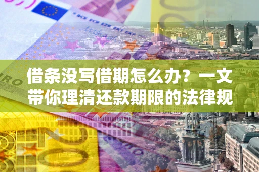 武汉借条没写借期怎么办？一文带你理清还款期限的法律规则