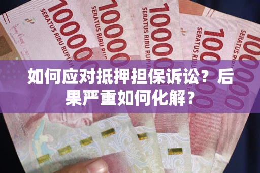武汉如何应对抵押担保诉讼？后果严重如何化解？