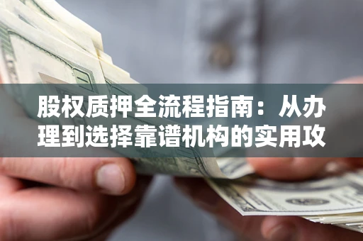 武汉股权质押全流程指南：从办理到选择靠谱机构的实用攻略