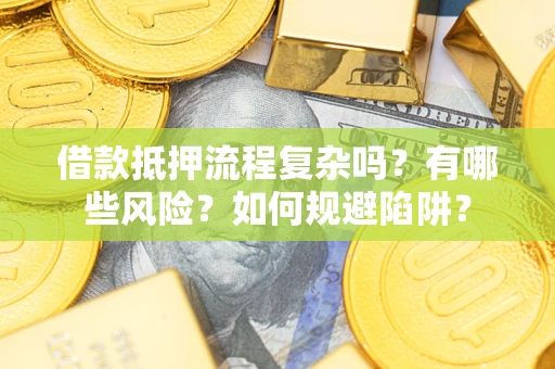 武汉借款抵押流程复杂吗？有哪些风险？如何规避陷阱？