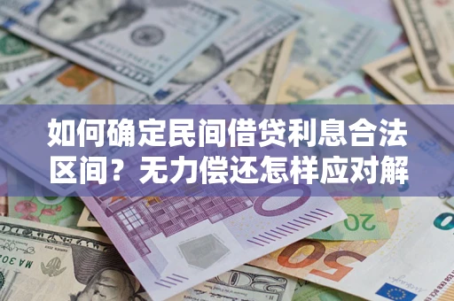 武汉如何确定民间借贷利息合法区间？无力偿还怎样应对解决法门？