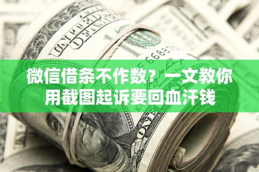 武汉微信借条不作数？一文教你用截图起诉要回血汗钱