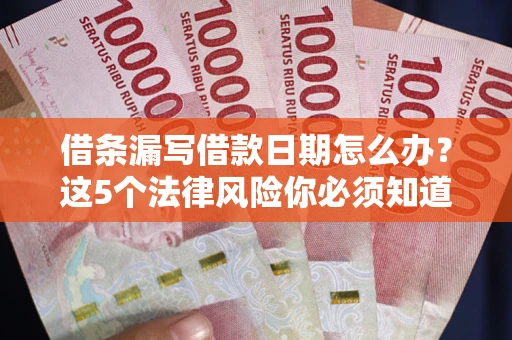 武汉借条漏写借款日期怎么办？这5个法律风险你必须知道