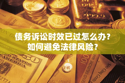 武汉债务诉讼时效已过怎么办？如何避免法律风险？