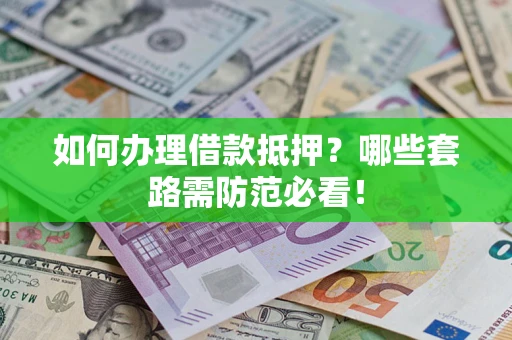武汉如何办理借款抵押？哪些套路需防范必看！