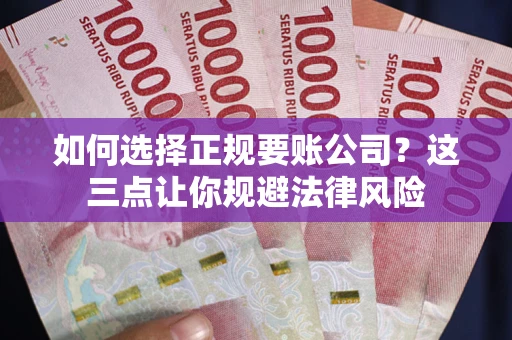 武汉如何选择正规要账公司？这三点让你规避法律风险
