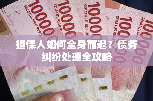 武汉担保人如何全身而退？债务纠纷处理全攻略