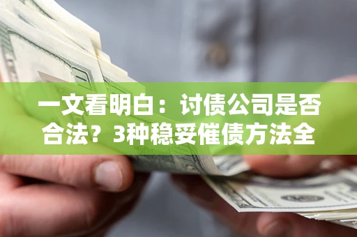 武汉一文看明白：讨债公司是否合法？3种稳妥催债方法全解析