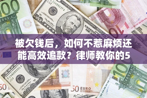 武汉被欠钱后，如何不惹麻烦还能高效追款？律师教你的5步合法讨债法