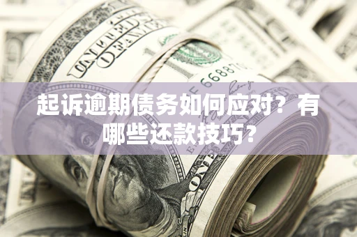 武汉起诉逾期债务如何应对？有哪些还款技巧？