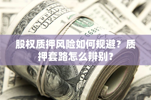 武汉股权质押风险如何规避？质押套路怎么辨别？