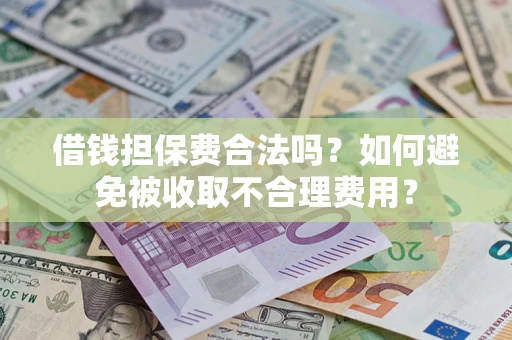 武汉借钱担保费合法吗？如何避免被收取不合理费用？