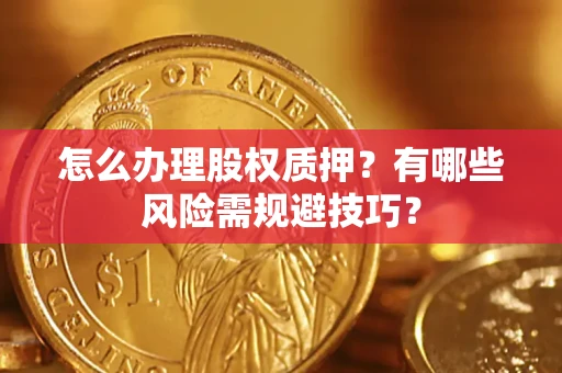 武汉怎么办理股权质押？有哪些风险需规避技巧？