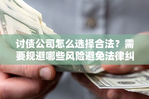 武汉讨债公司怎么选择合法?需要规避哪些风险避免法律纠纷? 武汉讨债公司怎么选择合法?需要规避哪些风险避免法律纠纷?