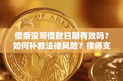 武汉借条没写借款日期有效吗？如何补救法律风险？律师支招