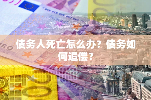 武汉债务人死亡怎么办？债务如何追偿？