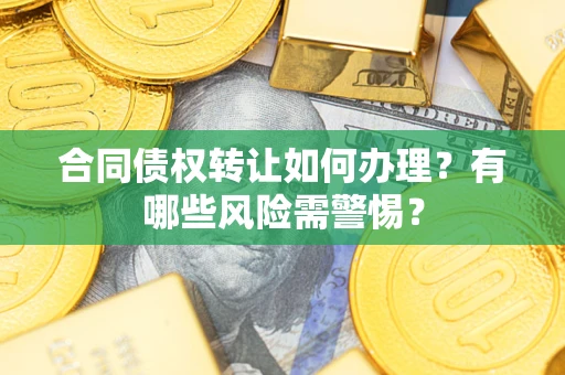 武汉合同债权转让如何办理？有哪些风险需警惕？