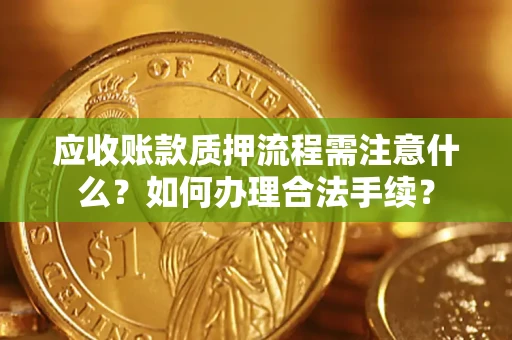 武汉应收账款质押流程需注意什么？如何办理合法手续？