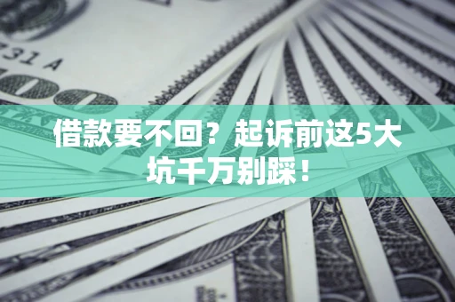 武汉借款要不回？起诉前这5大坑千万别踩！