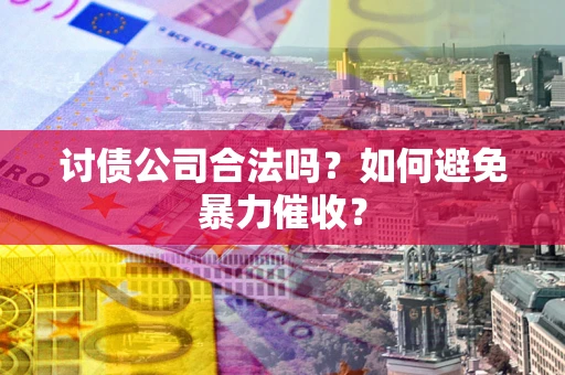 武汉讨债公司合法吗？如何避免暴力催收？