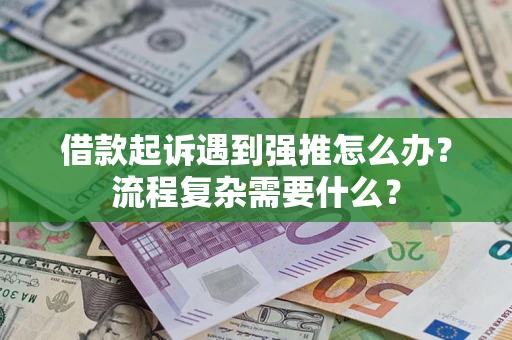 武汉借款起诉遇到强推怎么办？流程复杂需要什么？
