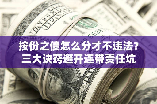 武汉按份之债怎么分才不违法？三大诀窍避开连带责任坑