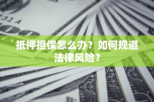 武汉抵押担保怎么办？如何规避法律风险？