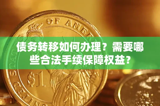 武汉债务转移如何办理？需要哪些合法手续保障权益？