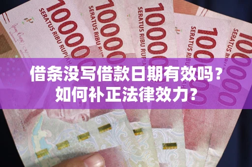 武汉借条没写借款日期有效吗？如何补正法律效力？
