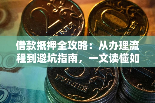 武汉借款抵押全攻略：从办理流程到避坑指南，一文读懂如何安全融资