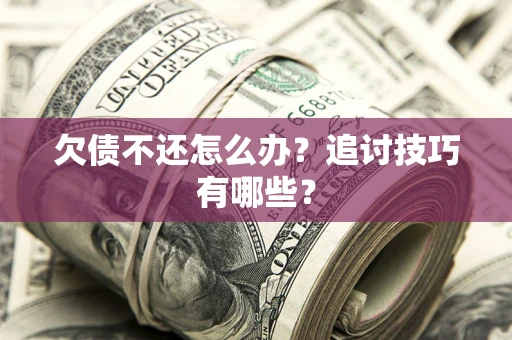 武汉欠债不还怎么办？追讨技巧有哪些？
