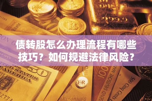 武汉债转股怎么办理流程有哪些技巧？如何规避法律风险？