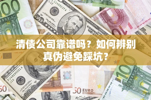 武汉清债公司靠谱吗？如何辨别真伪避免踩坑？