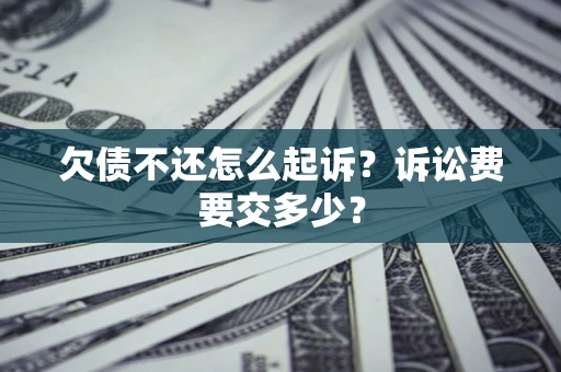 武汉欠债不还怎么起诉？诉讼费要交多少？