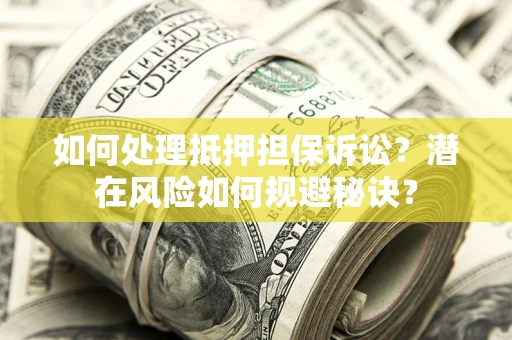 武汉如何处理抵押担保诉讼？潜在风险如何规避秘诀？