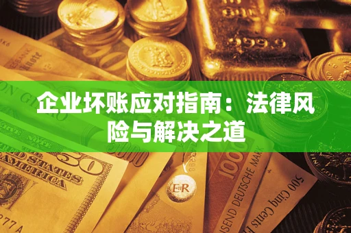 武汉企业坏账应对指南：法律风险与解决之道