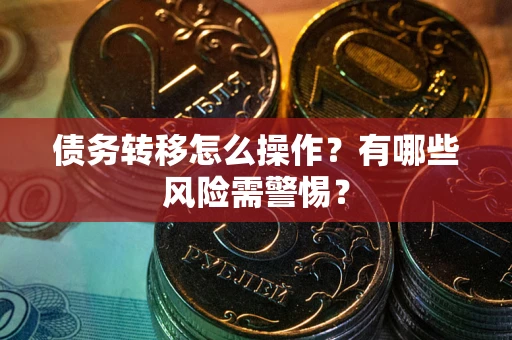武汉债务转移怎么操作？有哪些风险需警惕？