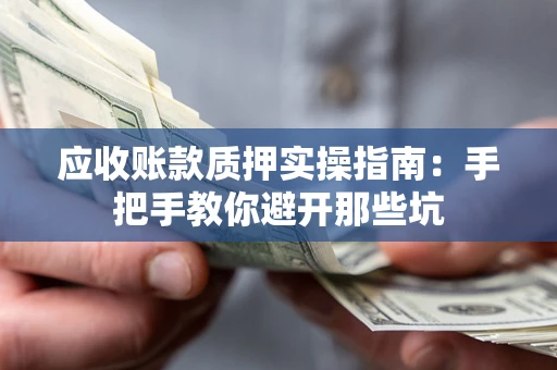 武汉应收账款质押实操指南：手把手教你避开那些坑