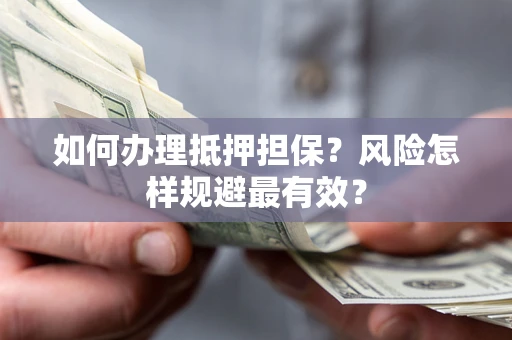 武汉如何办理抵押担保？风险怎样规避最有效？