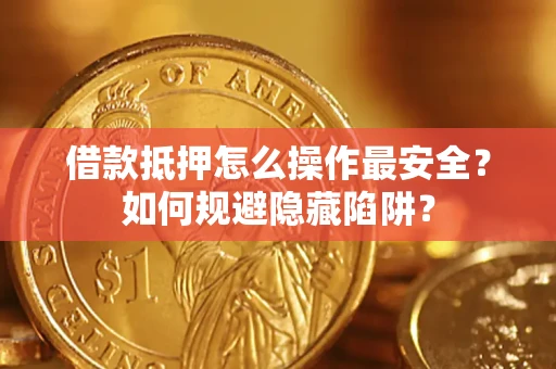 武汉借款抵押怎么操作最安全？如何规避隐藏陷阱？