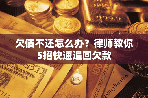 武汉欠债不还怎么办？律师教你5招快速追回欠款